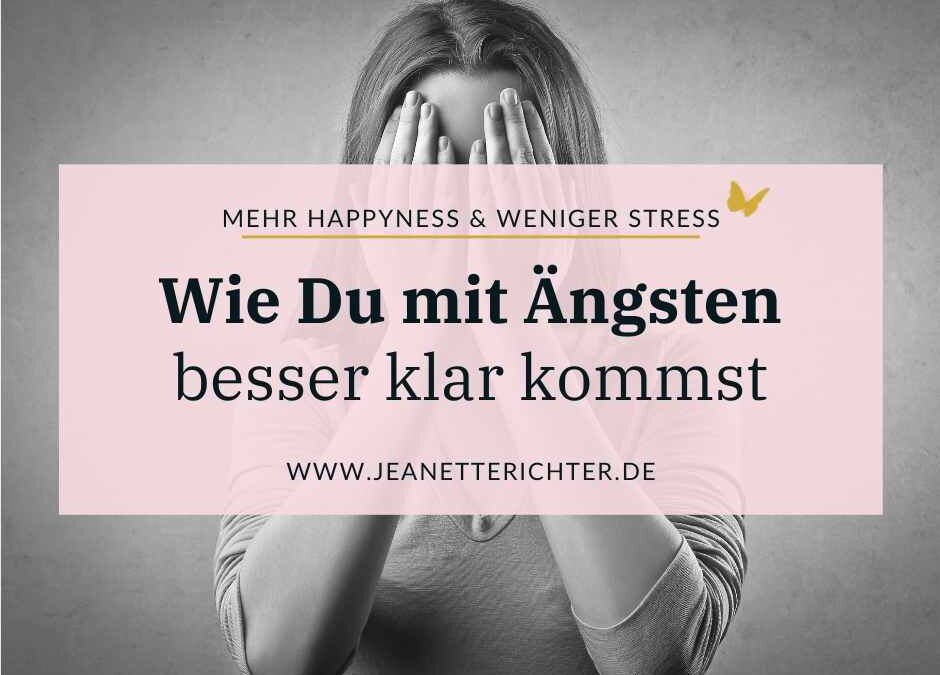Wie Du mit Ängsten besser klarkommst!