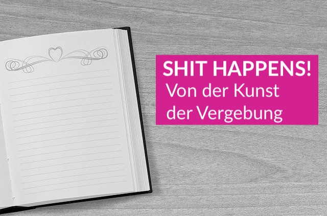 Wenn der Shit mal wieder happens! Von der Kunst der Vergebung