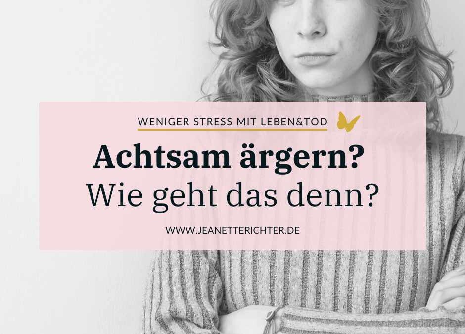 Wie Du Dich richtig gut achtsam ärgern kannst