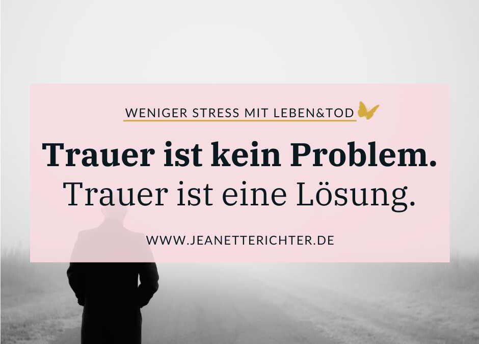 Trauer ist kein Problem. Trauer ist eine Lösung