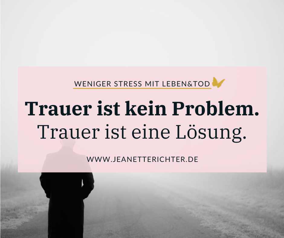 Trauer ist kein Problem. Trauer ist eine Lösung