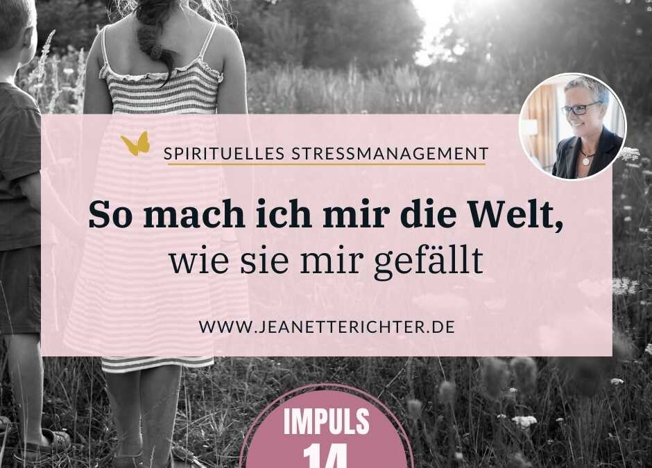 Impuls 14: Ich mach mir meine Welt, wie sie mir gefällt!