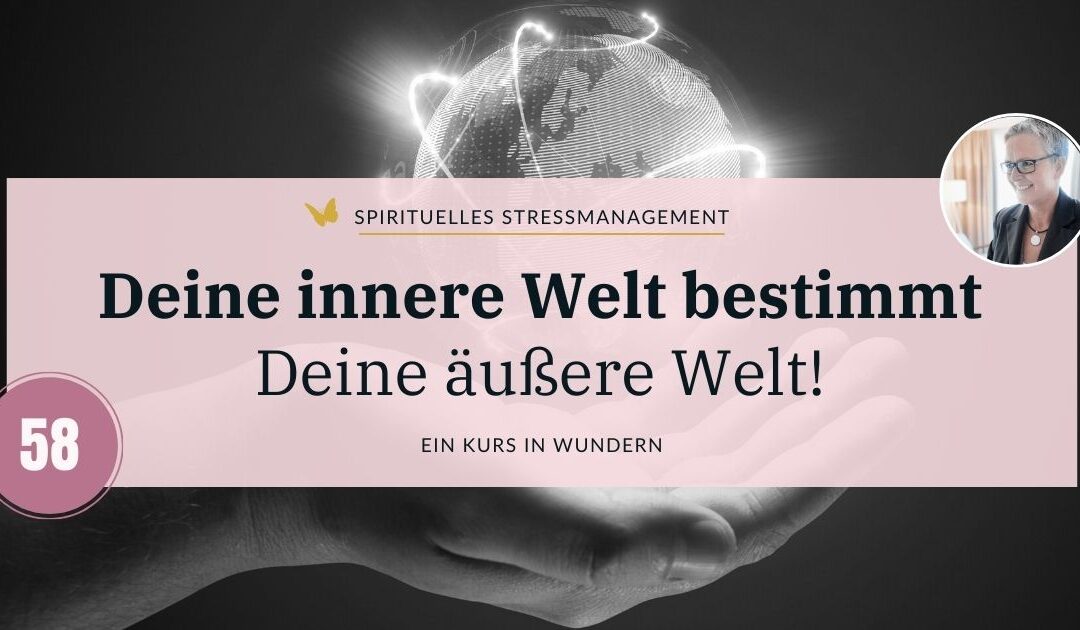 Lektion 58: Deine innere Welt bestimmt Deine äußere Welt!