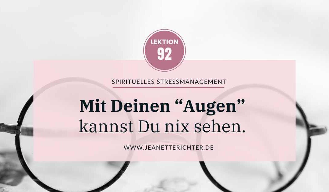 Lektion 92: Mit Deinen physischen Augen kannst Du nicht wirklich sehen.