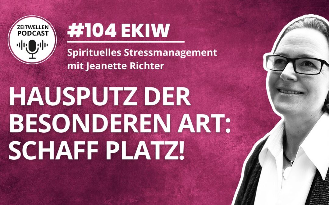 Lektion 104: Geistiger Hausputz – Räum auf und schaff Platz.