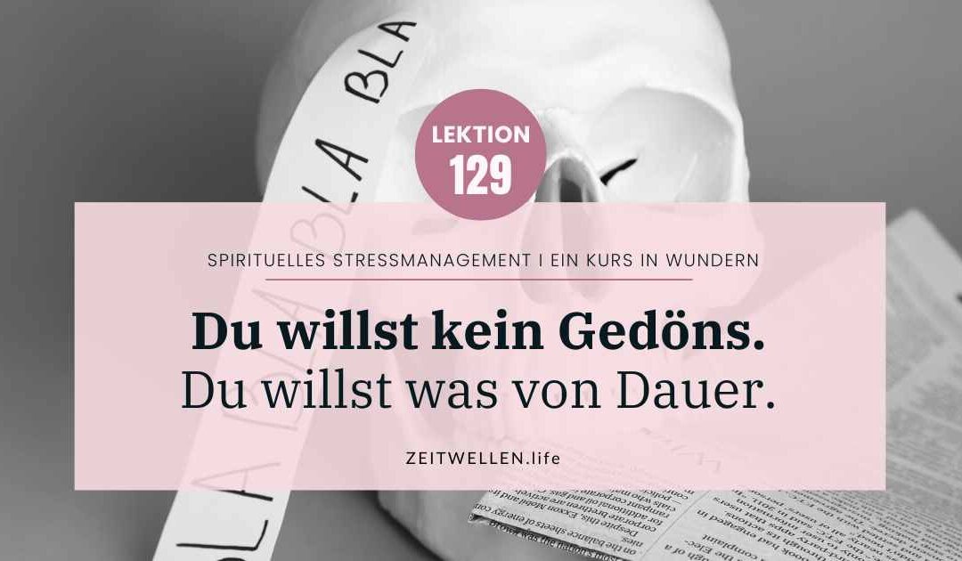 Lektion 129: Du willst kein Gedöns. Du willst was von Dauer.