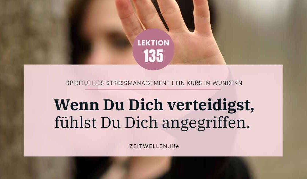 Lektion 135: Wenn Du Dich verteidigst, fühlst Du Dich angegriffen.