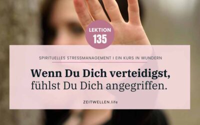 Lektion 135: Wenn Du Dich verteidigst, fühlst Du Dich angegriffen.