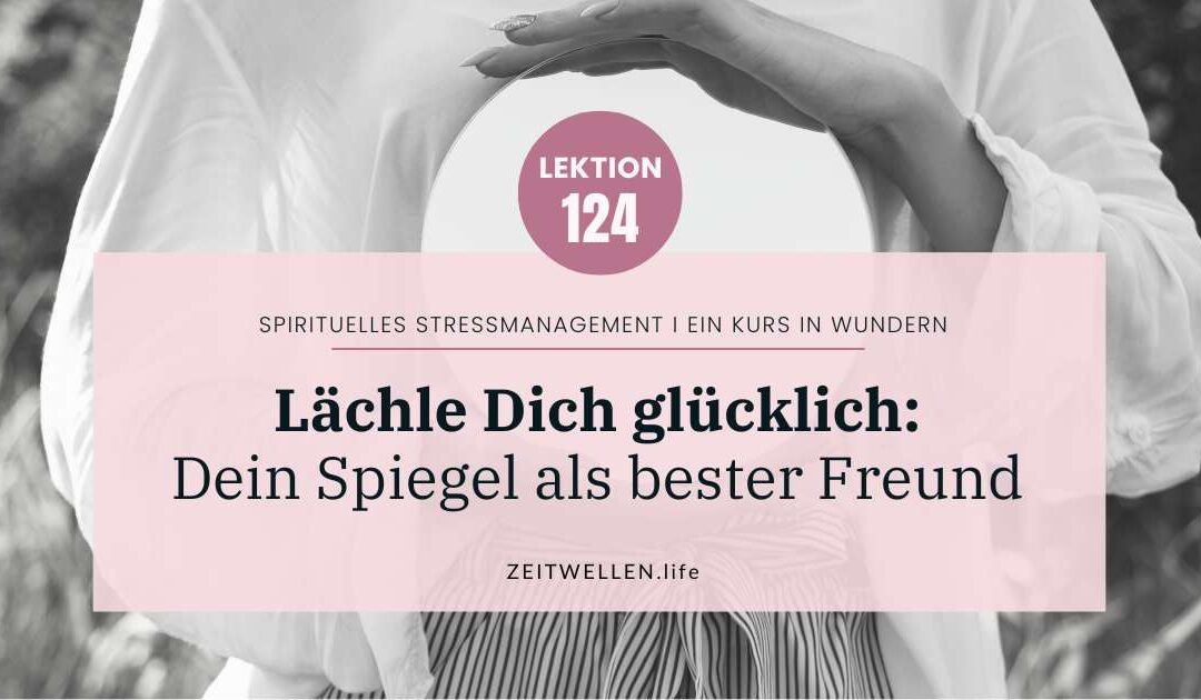 Lektion 124: Lächle Dich glücklich – Dein Spiegel als bester Freund