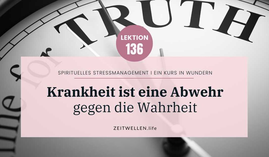 Lektion 136: 💖 Krankheit und wogegen Du Dich eigentlich wehrst