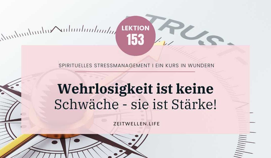 Lektion 153: Wehrlosigkeit ist Deine größte Stärke