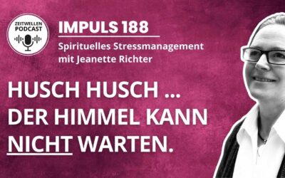 Impuls 188: Husch husch … der Himmel kann NICHT warten