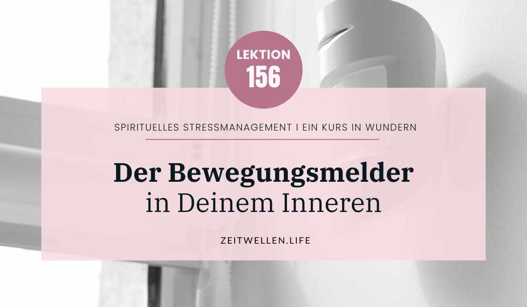 Lektion 156: Der Bewegungsmelder in Deinem Inneren