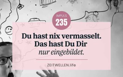 Impuls 235: Alles Einbildung – Du hast nix vermasselt