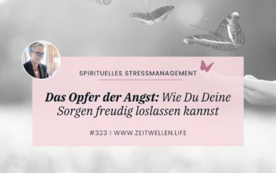 323 Das Opfer der Angst: Wie Du Deine Sorgen freudig loslassen kannst