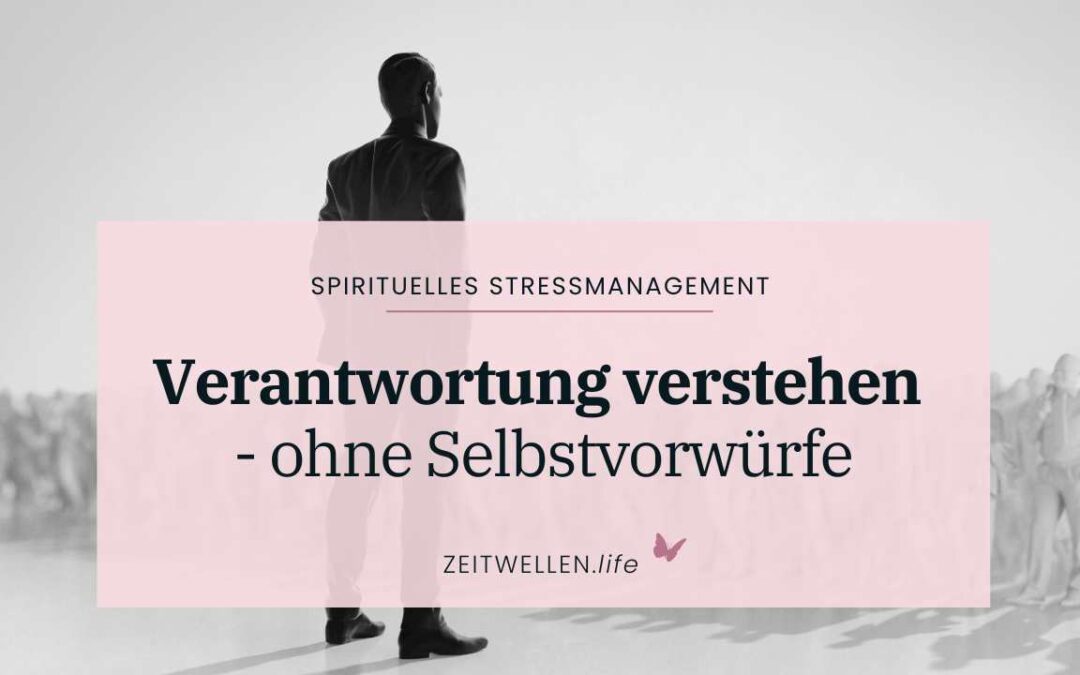 Verantwortung neu verstehen – ohne Selbstvorwürfe