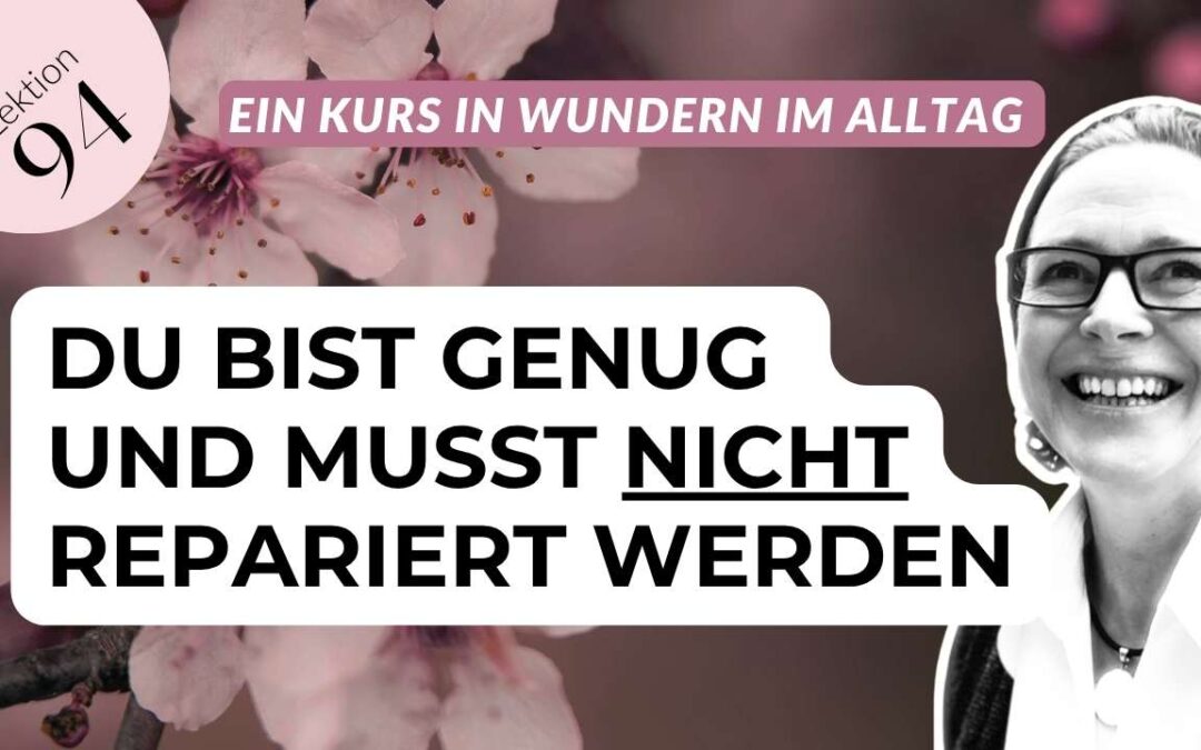 Lektion 94 Ein Kurs in Wundern: Du bist weder falsch noch kaputt