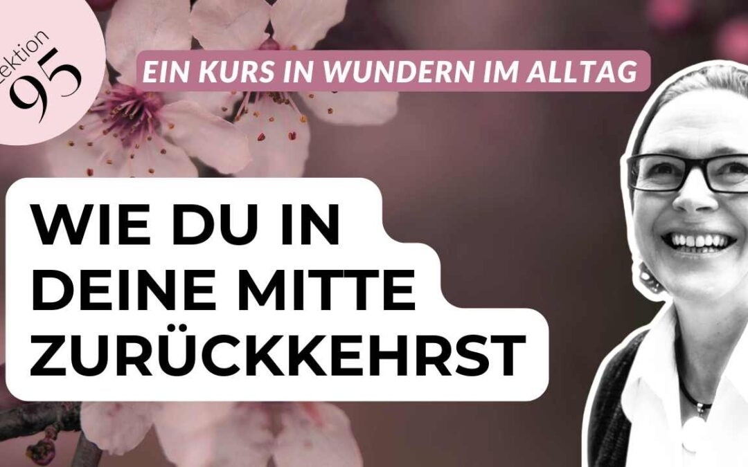 Lektion 95 Ein Kurs in Wundern: Finde in Deine Mitte zurück