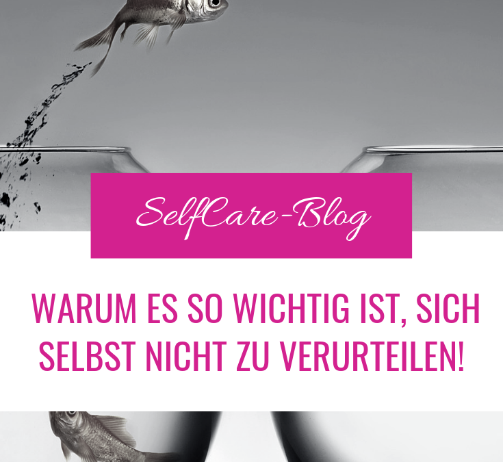 Warum es so wichtig ist, sich selbst nicht zu verurteilen!